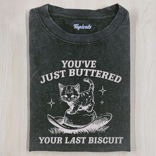 YOU'VE JUST BUTTERED YOUR LAST BISCUIT T-SHIRT